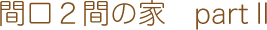 間口２間の家　partⅡ